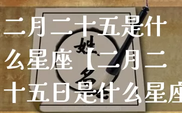 二月二十五是什么星座【二月二十五日是什么星座】_十二星座_第1张_道圣缘 二月二十五是什么星座【二月二十五日是什么星座】_https://www.dao-sheng-yuan.com_十二星座_第1张