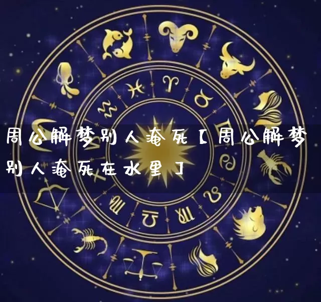周公解梦别人淹死【周公解梦别人淹死在水里】_https://www.dao-sheng-yuan.com_十二星座_第1张