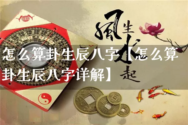 怎么算卦生辰八字【怎么算卦生辰八字详解】_https://www.dao-sheng-yuan.com_起名_第1张