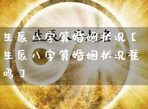 生辰八字算婚姻状况【生辰八字算婚姻状况准吗】_https://www.dao-sheng-yuan.com_道源国学_第1张