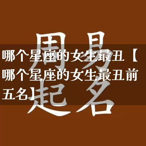 哪个星座的女生最丑【哪个星座的女生最丑前五名】_https://www.dao-sheng-yuan.com_起名_第1张