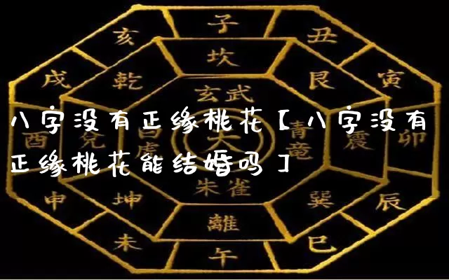 八字没有正缘桃花【八字没有正缘桃花能结婚吗】_https://www.dao-sheng-yuan.com_算命_第1张
