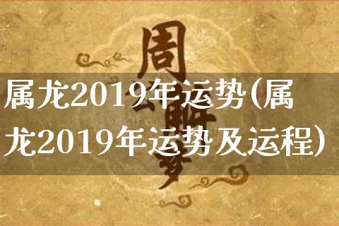 属龙2019年运势(属龙2019年运势及运程)_https://www.dao-sheng-yuan.com_易经_第1张