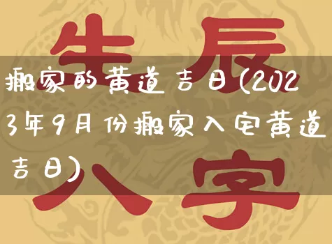 搬家的黄道吉日(2023年9月份搬家入宅黄道吉日)_https://www.dao-sheng-yuan.com_五行_第1张
