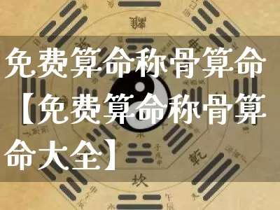 免费算命称骨算命【免费算命称骨算命大全】_https://www.dao-sheng-yuan.com_起名_第1张