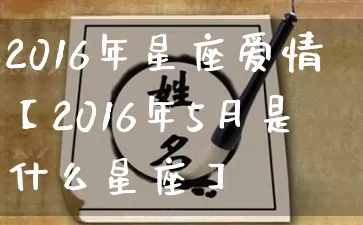 2016年星座爱情【2016年5月是什么星座】_https://www.dao-sheng-yuan.com_起名_第1张