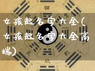 女孩起名字大全(女孩起名字大全高端)_https://www.dao-sheng-yuan.com_周公解梦_第1张