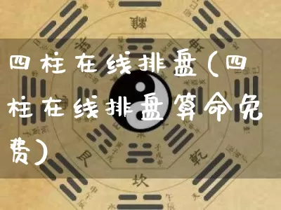 四柱在线排盘(四柱在线排盘算命免费)_https://www.dao-sheng-yuan.com_算命_第1张
