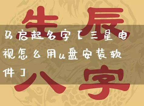 马启起名字【三星电视怎么用u盘安装软件】_https://www.dao-sheng-yuan.com_起名_第1张