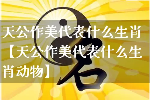 天公作美代表什么生肖【天公作美代表什么生肖动物】_https://www.dao-sheng-yuan.com_风水_第1张