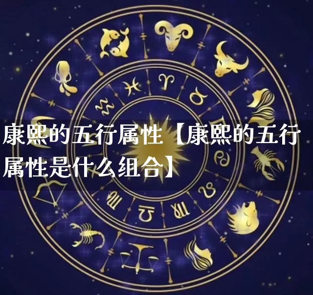康熙的五行属性【康熙的五行属性是什么组合】_https://www.dao-sheng-yuan.com_五行_第1张