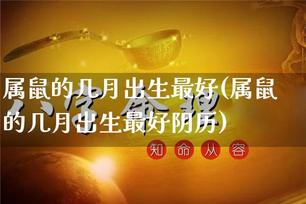 属鼠的几月出生最好(属鼠的几月出生最好阴历)_https://www.dao-sheng-yuan.com_算命_第1张
