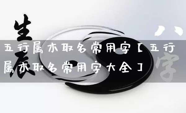 五行属木取名常用字【五行属木取名常用字大全】_五行_第1张_道圣缘 五行属木取名常用字【五行属木取名常用字大全】_https://www.dao-sheng-yuan.com_五行_第1张