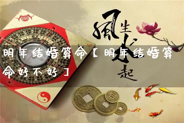 明年结婚算命【明年结婚算命好不好】_https://www.dao-sheng-yuan.com_十二星座_第1张