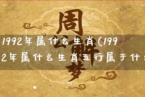 1992年属什么生肖(1992年属什么生肖五行属于什么)_https://www.dao-sheng-yuan.com_易经_第1张