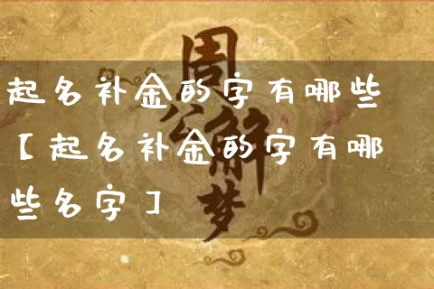 起名补金的字有哪些【起名补金的字有哪些名字】_https://www.dao-sheng-yuan.com_起名_第1张