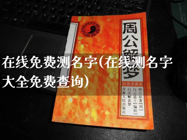 在线免费测名字(在线测名字大全免费查询)_https://www.dao-sheng-yuan.com_五行_第1张