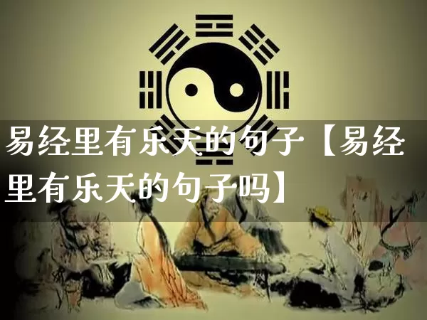 易经里有乐天的句子【易经里有乐天的句子吗】_https://www.dao-sheng-yuan.com_五行_第1张