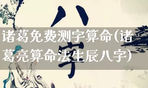 诸葛免费测字算命(诸葛亮算命法生辰八字)_https://www.dao-sheng-yuan.com_八字_第1张