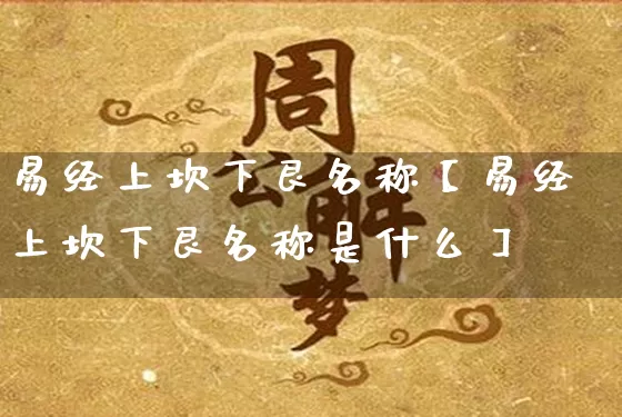 易经上坎下艮名称【易经上坎下艮名称是什么】_https://www.dao-sheng-yuan.com_十二星座_第1张