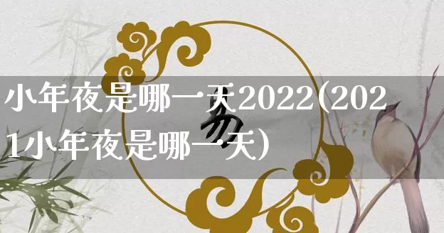小年夜是哪一天2022(2021小年夜是哪一天)_https://www.dao-sheng-yuan.com_五行_第1张