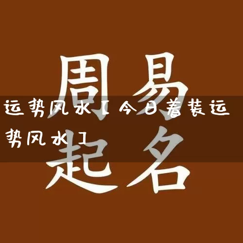 运势风水【今日着装运势风水】_https://www.dao-sheng-yuan.com_算命_第1张