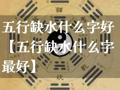 五行缺水什么字好【五行缺水什么字最好】_https://www.dao-sheng-yuan.com_起名_第1张