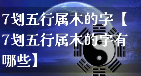 7划五行属木的字【7划五行属木的字有哪些】_https://www.dao-sheng-yuan.com_八字_第1张