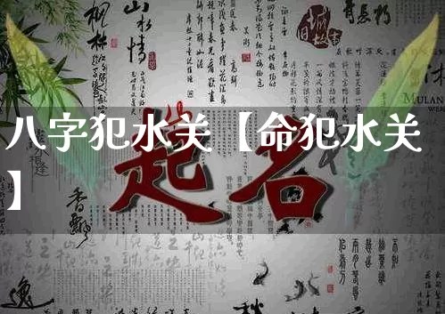八字犯水关【命犯水关】_https://www.dao-sheng-yuan.com_五行_第1张