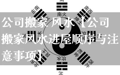 公司搬家 风水【公司搬家风水进屋顺序与注意事项】_https://www.dao-sheng-yuan.com_道源国学_第1张