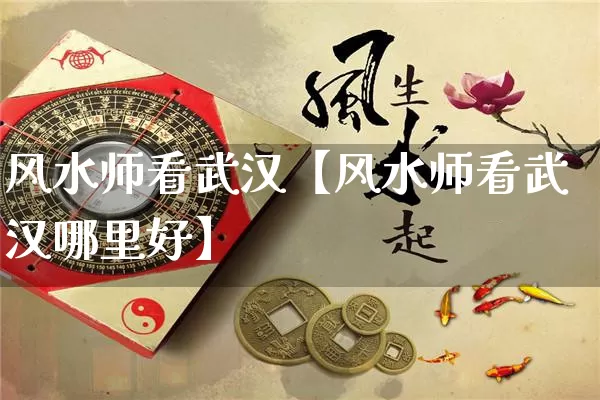 风水师看武汉【风水师看武汉哪里好】_https://www.dao-sheng-yuan.com_五行_第1张