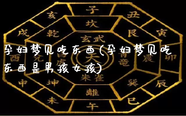 孕妇梦见吃东西(孕妇梦见吃东西是男孩女孩)_https://www.dao-sheng-yuan.com_起名_第1张