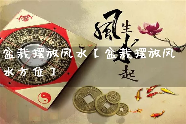 盆栽摆放风水【盆栽摆放风水方位】_https://www.dao-sheng-yuan.com_十二星座_第1张