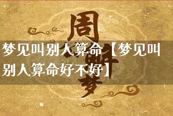梦见叫别人算命【梦见叫别人算命好不好】_https://www.dao-sheng-yuan.com_风水_第1张