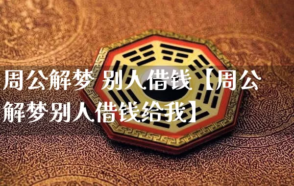 周公解梦 别人借钱【周公解梦别人借钱给我】_https://www.dao-sheng-yuan.com_八字_第1张
