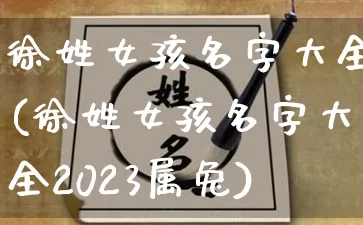 徐姓女孩名字大全(徐姓女孩名字大全2023属兔)_https://www.dao-sheng-yuan.com_风水_第1张