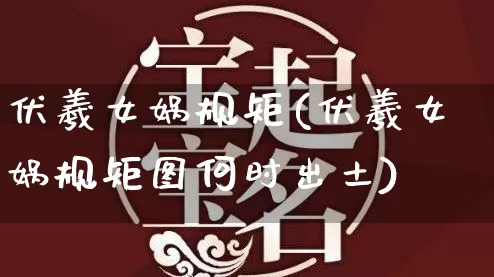 伏羲女娲规矩(伏羲女娲规矩图何时出土)_https://www.dao-sheng-yuan.com_生肖属相_第1张