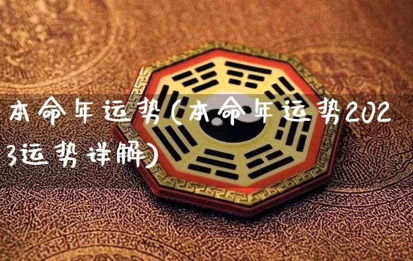 本命年运势(本命年运势2023运势详解)_https://www.dao-sheng-yuan.com_起名_第1张