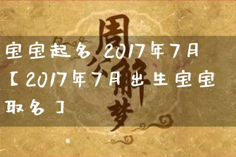 宝宝起名 2017年7月【2017年7月出生宝宝取名】_https://www.dao-sheng-yuan.com_易经_第1张