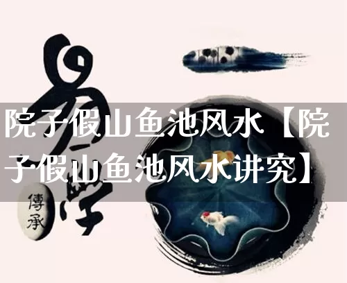 院子假山鱼池风水【院子假山鱼池风水讲究】_https://www.dao-sheng-yuan.com_易经_第1张