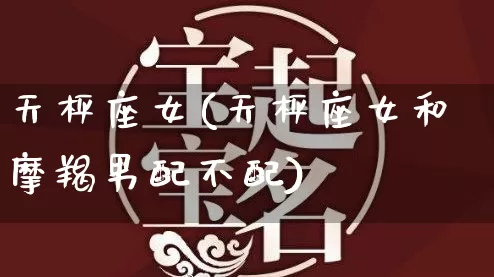 天枰座女(天枰座女和摩羯男配不配)_周公解梦_第1张_道圣缘 天枰座女(天枰座女和摩羯男配不配)_https://www.dao-sheng-yuan.com_周公解梦_第1张