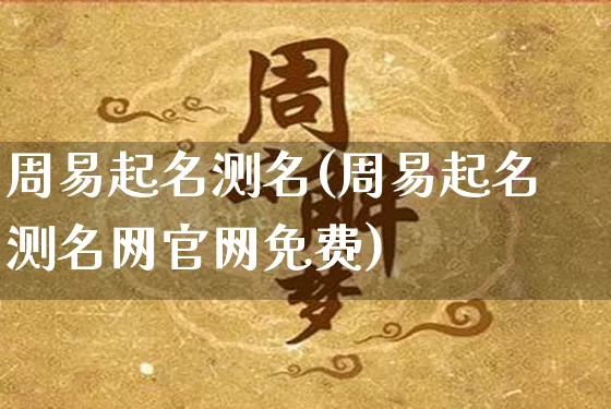 周易起名测名(周易起名测名网官网免费)_https://www.dao-sheng-yuan.com_五行_第1张