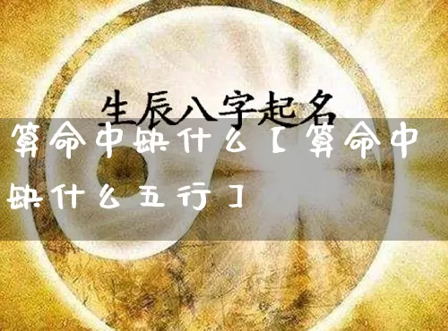 算命中缺什么【算命中缺什么五行】_https://www.dao-sheng-yuan.com_算命_第1张