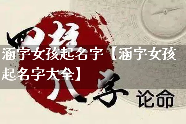 涵字女孩起名字【涵字女孩起名字大全】_https://www.dao-sheng-yuan.com_道源国学_第1张