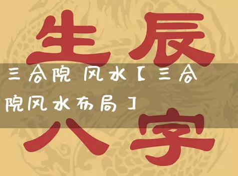 三合院 风水【三合院风水布局】_https://www.dao-sheng-yuan.com_生肖属相_第1张
