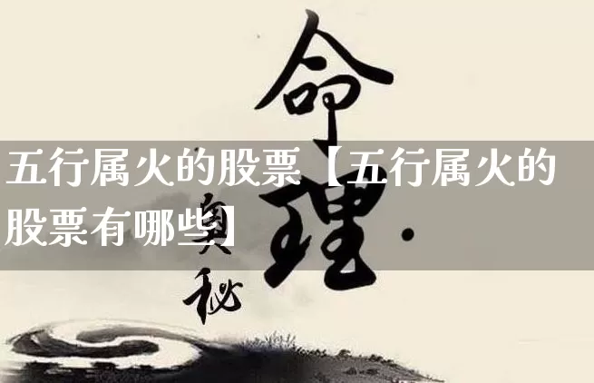 五行属火的股票【五行属火的股票有哪些】_五行_第1张_道圣缘 五行属火的股票【五行属火的股票有哪些】_https://www.dao-sheng-yuan.com_五行_第1张