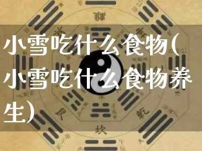 小雪吃什么食物(小雪吃什么食物养生)_https://www.dao-sheng-yuan.com_八字_第1张