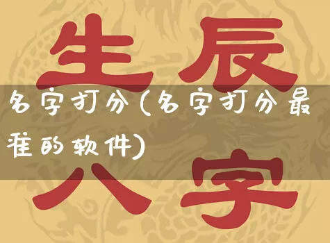 名字打分(名字打分最准的软件)_https://www.dao-sheng-yuan.com_十二星座_第1张