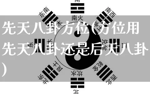 先天八卦方位(方位用先天八卦还是后天八卦)_https://www.dao-sheng-yuan.com_生肖属相_第1张
