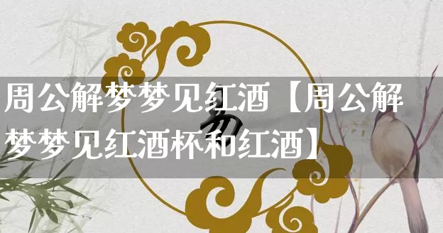 周公解梦梦见红酒【周公解梦梦见红酒杯和红酒】_https://www.dao-sheng-yuan.com_周公解梦_第1张